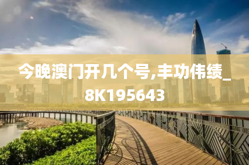 今晚澳门开几个号,丰功伟绩_8K195643