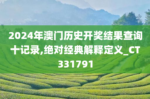 2024年澳门历史开奖结果查询十记录,绝对经典解释定义_CT331791