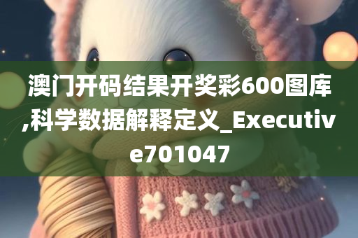 澳门开码结果开奖彩600图库,科学数据解释定义_Executive701047