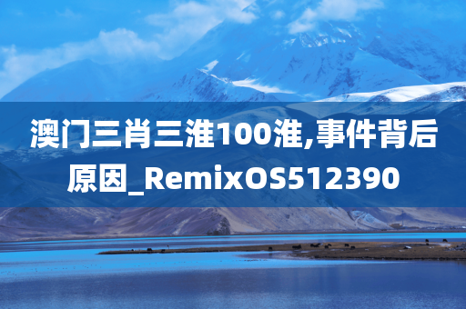 澳门三肖三淮100淮,事件背后原因_RemixOS512390