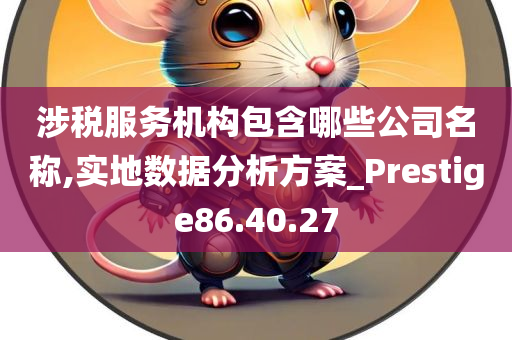 涉税服务机构包含哪些公司名称,实地数据分析方案_Prestige86.40.27