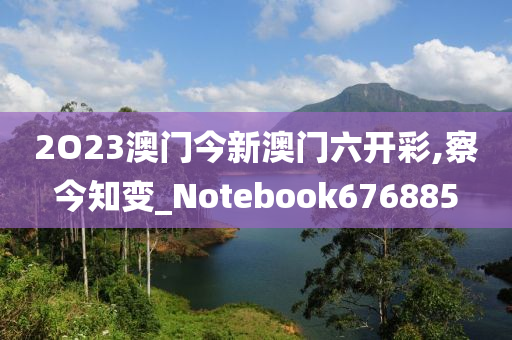 2O23澳门今新澳门六开彩,察今知变_Notebook676885