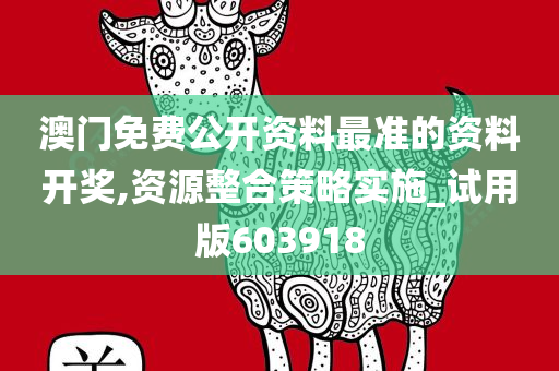 澳门免费公开资料最准的资料开奖,资源整合策略实施_试用版603918