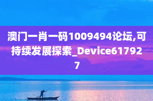 澳门一肖一码1009494论坛,可持续发展探索_Device617927