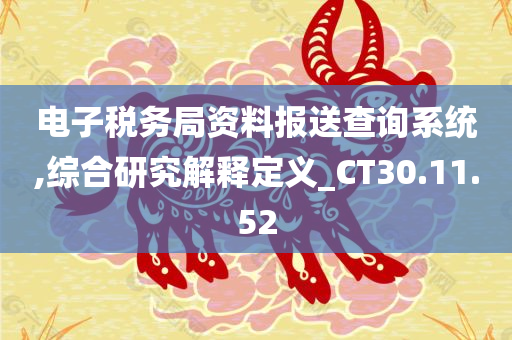 电子税务局资料报送查询系统,综合研究解释定义_CT30.11.52