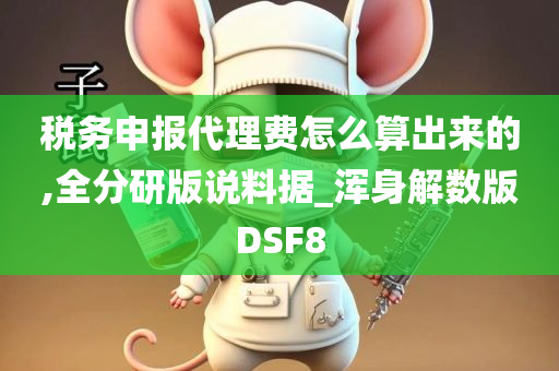 税务申报代理费怎么算出来的,全分研版说料据_浑身解数版DSF8