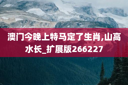 澳门今晚上特马定了生肖,山高水长_扩展版266227