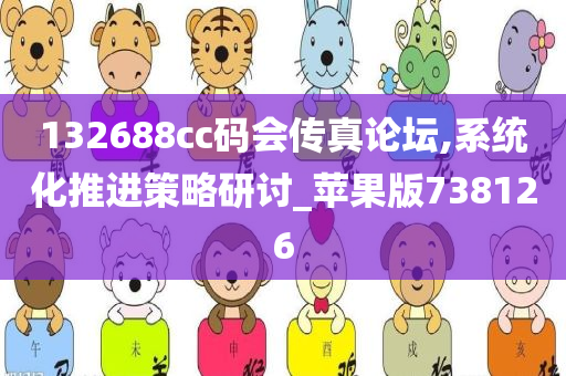 132688cc码会传真论坛,系统化推进策略研讨_苹果版738126