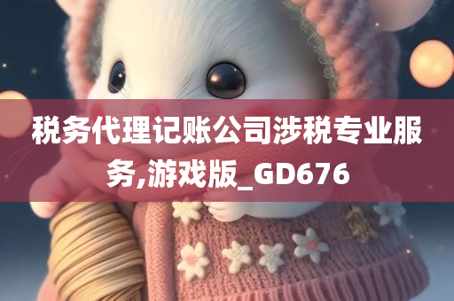 税务代理记账公司涉税专业服务,游戏版_GD676