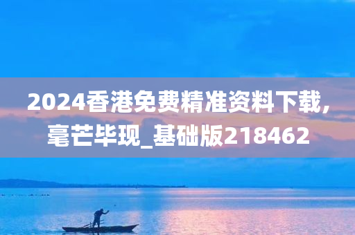 2024香港免费精准资料下载,毫芒毕现_基础版218462