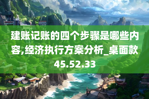 建账记账的四个步骤是哪些内容,经济执行方案分析_桌面款45.52.33