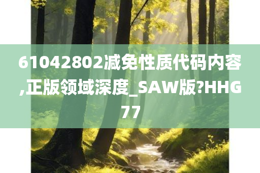 61042802减免性质代码内容,正版领域深度_SAW版?HHG77