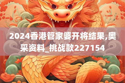 2024香港管家婆开将结果,奥采资料_挑战款227154