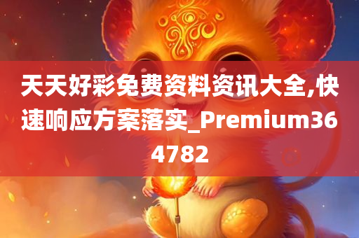 天天好彩免费资料资讯大全,快速响应方案落实_Premium364782