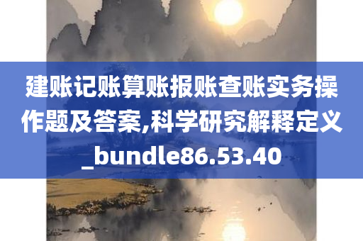 建账记账算账报账查账实务操作题及答案,科学研究解释定义_bundle86.53.40