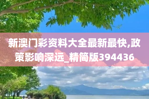 新澳门彩资料大全最新最快,政策影响深远_精简版394436