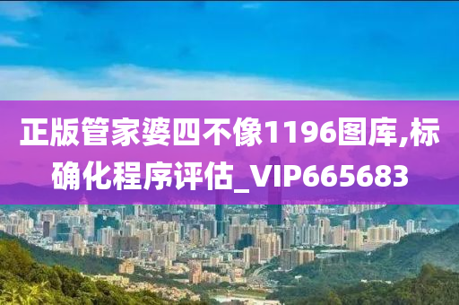 正版管家婆四不像1196图库,标确化程序评估_VIP665683