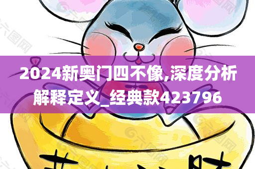 2024新奥门四不像,深度分析解释定义_经典款423796