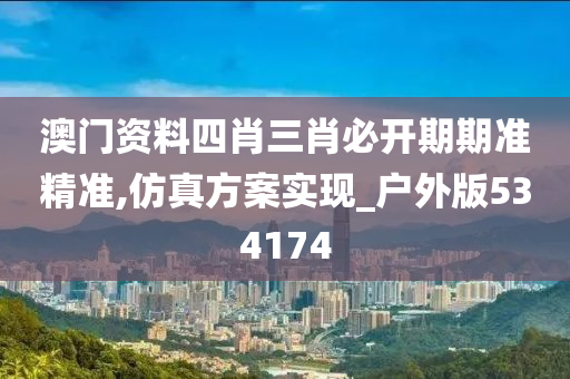 澳门资料四肖三肖必开期期准精准,仿真方案实现_户外版534174