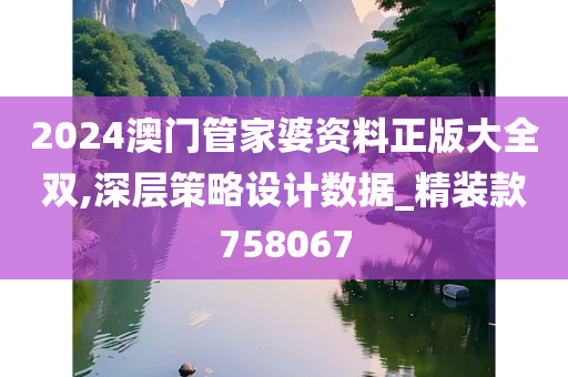 2024澳门管家婆资料正版大全双,深层策略设计数据_精装款758067