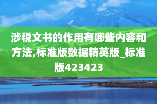 涉税文书的作用有哪些内容和方法,标准版数据精英版_标准版423423