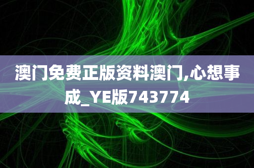 澳门免费正版资料澳门,心想事成_YE版743774