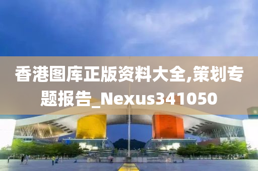 香港图库正版资料大全,策划专题报告_Nexus341050