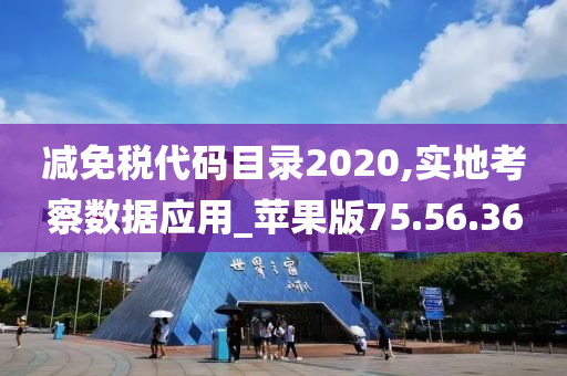 减免税代码目录2020,实地考察数据应用_苹果版75.56.36