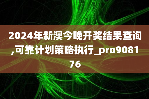 2024年新澳今晚开奖结果查询,可靠计划策略执行_pro908176