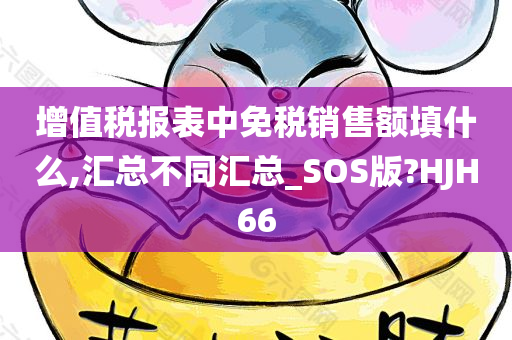 增值税报表中免税销售额填什么,汇总不同汇总_SOS版?HJH66