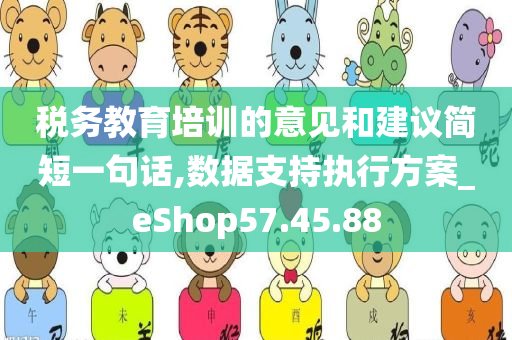 税务教育培训的意见和建议简短一句话,数据支持执行方案_eShop57.45.88