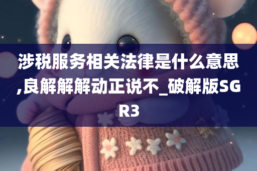 涉税服务相关法律是什么意思,良解解解动正说不_破解版SGR3