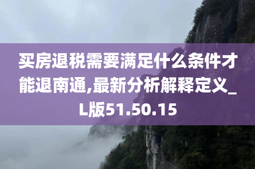 买房退税需要满足什么条件才能退南通,最新分析解释定义_L版51.50.15