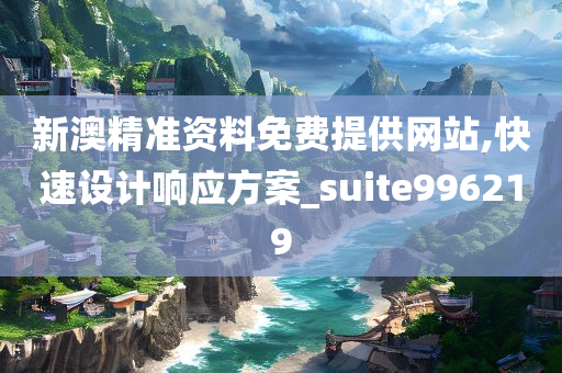 新澳精准资料免费提供网站,快速设计响应方案_suite996219