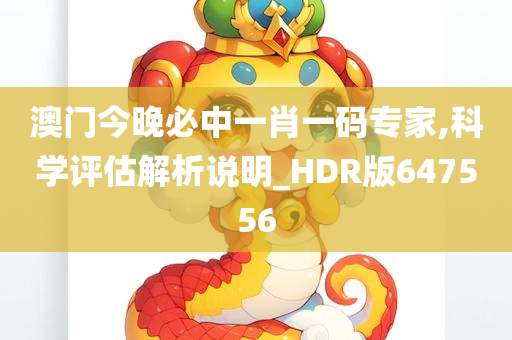 澳门今晚必中一肖一码专家,科学评估解析说明_HDR版647556