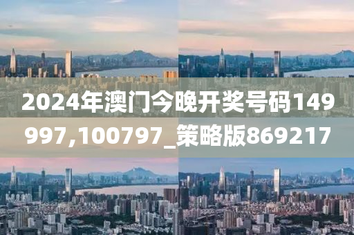 2024年澳门今晚开奖号码149997,100797_策略版869217