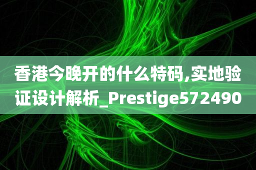 香港今晚开的什么特码,实地验证设计解析_Prestige572490