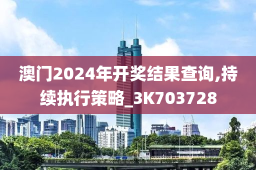 澳门2024年开奖结果查询,持续执行策略_3K703728