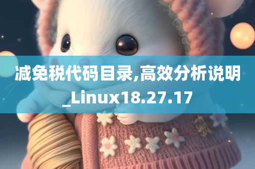 减免税代码目录,高效分析说明_Linux18.27.17