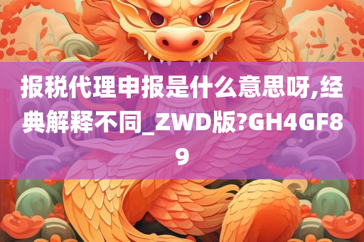 报税代理申报是什么意思呀,经典解释不同_ZWD版?GH4GF89