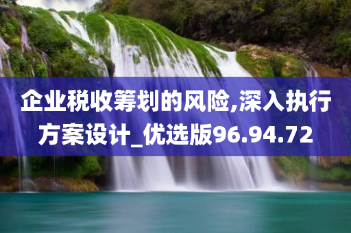 企业税收筹划的风险,深入执行方案设计_优选版96.94.72