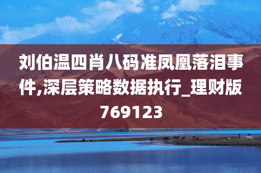 刘伯温四肖八码准凤凰落泪事件,深层策略数据执行_理财版769123