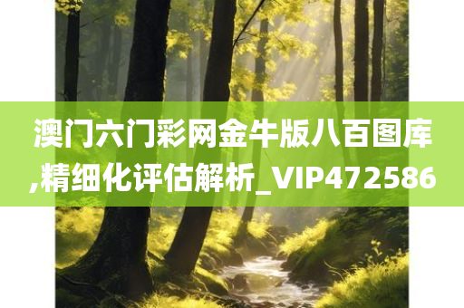 澳门六门彩网金牛版八百图库,精细化评估解析_VIP472586