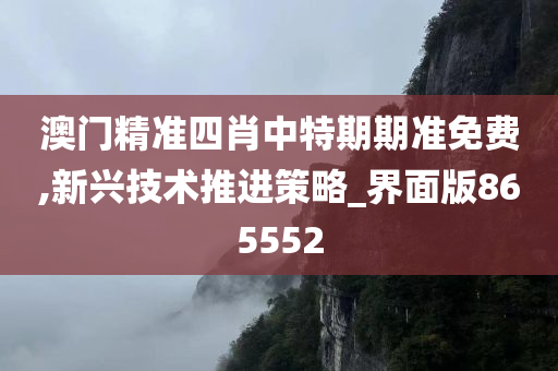 澳门精准四肖中特期期准免费,新兴技术推进策略_界面版865552