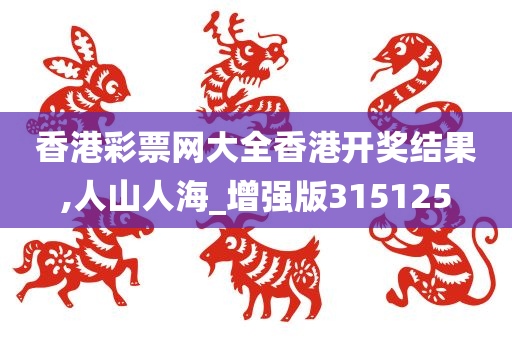 香港彩票网大全香港开奖结果,人山人海_增强版315125