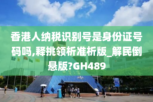 香港人纳税识别号是身份证号码吗,释挑领析准析版_解民倒悬版?GH489