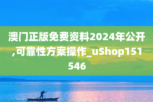 澳门正版免费资料2024年公开,可靠性方案操作_uShop151546