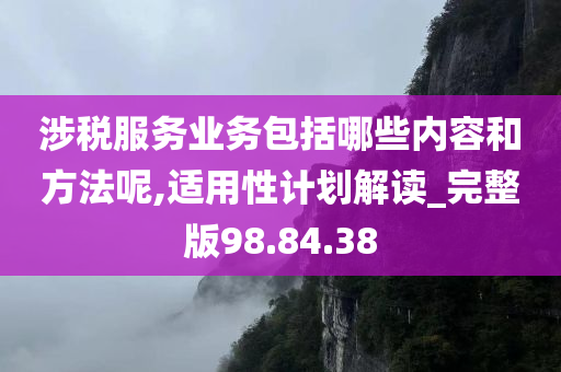 涉税服务业务包括哪些内容和方法呢,适用性计划解读_完整版98.84.38