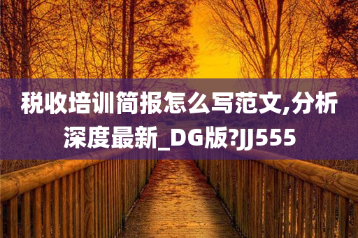 税收培训简报怎么写范文,分析深度最新_DG版?JJ555