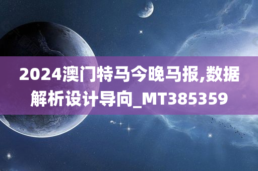 2024澳门特马今晚马报,数据解析设计导向_MT385359